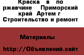 Краска 3 в 1 по ржавчине  - Приморский край, Артем г. Строительство и ремонт » Материалы   